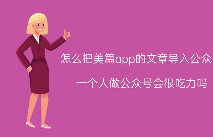 怎么把美篇app的文章导入公众号 一个人做公众号会很吃力吗？